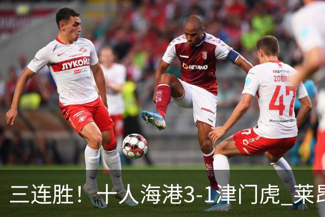 三连胜！十人海港3-1津门虎 莱昂纳多2射1传安佩姆破门岳鑫直红
