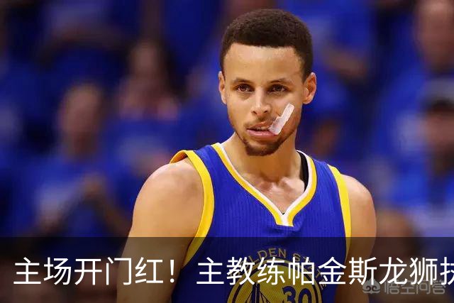 主场开门红！主教练帕金斯龙狮执教生涯首战即胜利！