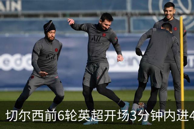 切尔西前6轮英超开场3分钟内进4球，差2球就追平完整赛季纪录
