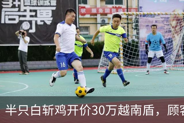 半只白斩鸡开价30万越南盾，顾客怒吼“你这是在抢钱！”当局要求拆了这家饭店