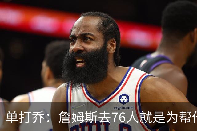单打乔：詹姆斯去76人就是为帮他们终结43年冠军荒提升历史地位