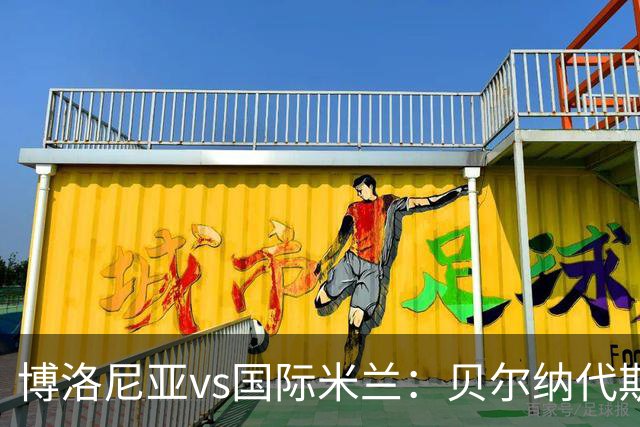 博洛尼亚vs国际米兰：贝尔纳代斯基、达米安首发，巴雷拉、马库斯-图拉姆出战