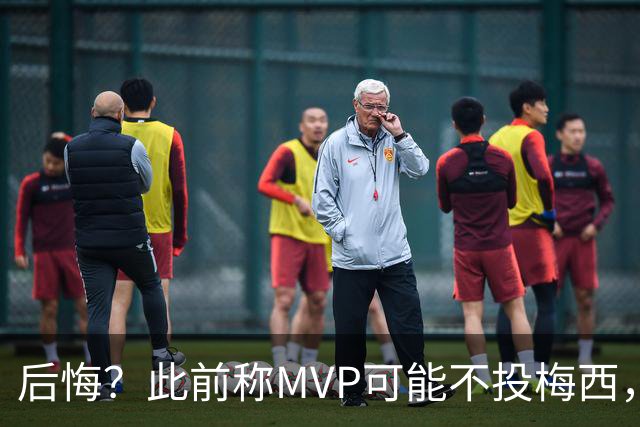 后悔？此前称MVP可能不投梅西，跟队：他看着越来越像三连MVP得主