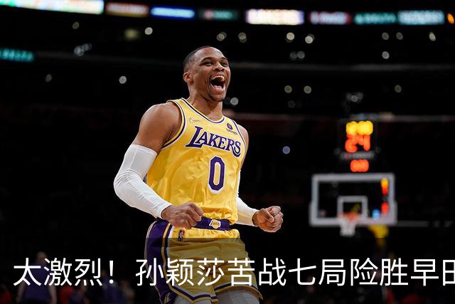 太激烈！孙颖莎苦战七局险胜早田希娜，豪取对早田希娜的22连胜