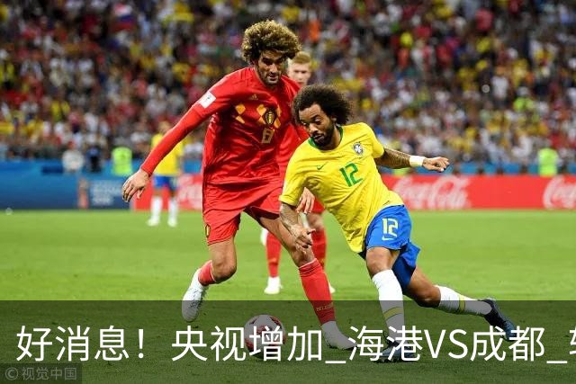 好消息！央视增加 海港VS成都 转播，周末就有三场CCTV直播