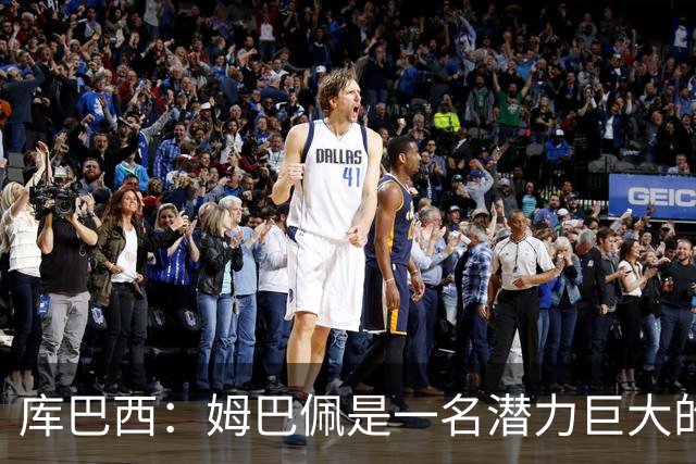 库巴西：姆巴佩是一名潜力巨大的球员，仅凭个人就能改变比赛