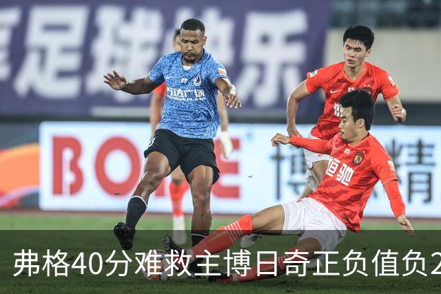 弗格40分难救主博日奇正负值负22，36岁老将单挑西甲效率王，广东进攻