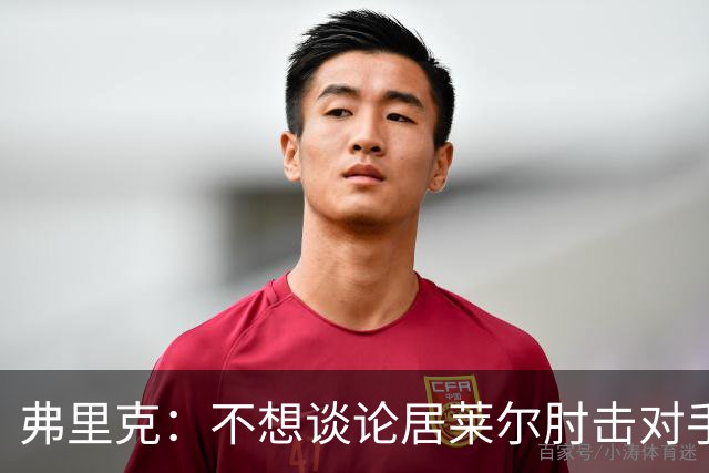 弗里克：不想谈论居莱尔肘击对手的事；拉菲尼亚明天能首发