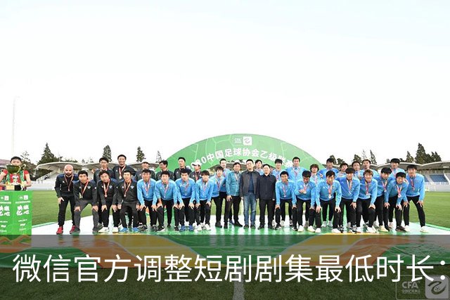 微信官方调整短剧剧集最低时长：少一秒，不过审