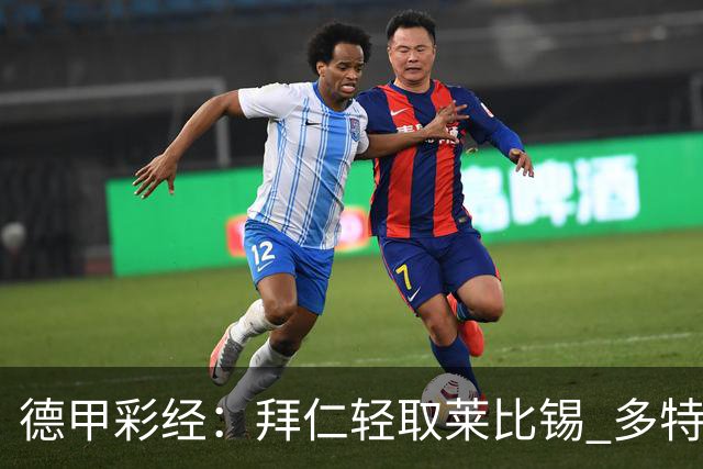 德甲彩经：拜仁轻取莱比锡 多特斩落柏林联