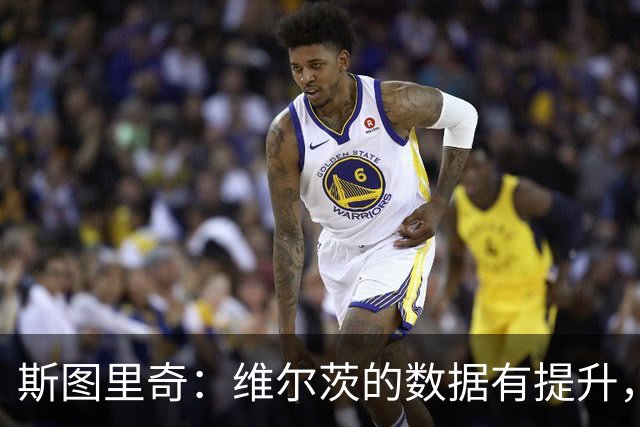 斯图里奇：维尔茨的数据有提升，外界期待看到他这样的表现