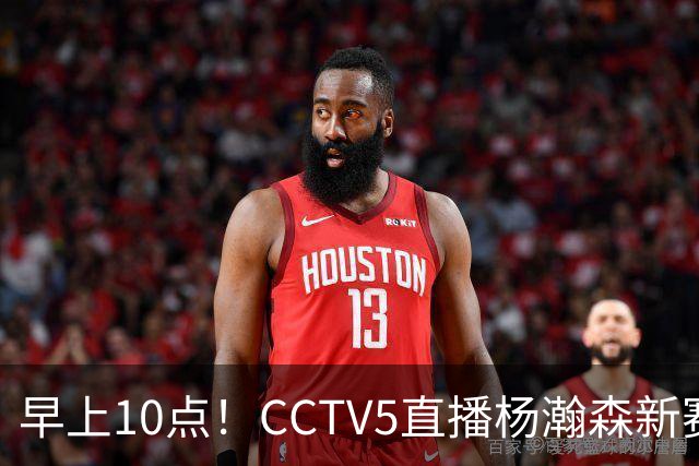 早上10点！CCTV5直播杨瀚森新赛季首秀，利拉德正式回归，布克遇带队复仇