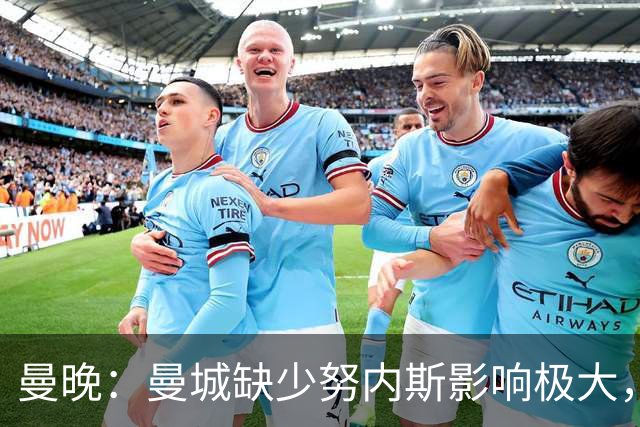 曼晚：曼城缺少努内斯影响极大，其他后卫对进攻帮助不大