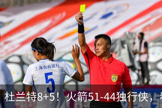 杜兰特8+5！火箭51-44独行侠，看数据：他是头号功臣！