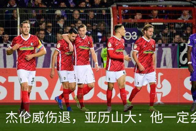 杰伦威伤退，亚历山大：他一定会以更强大的姿态回归