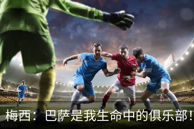 梅西：巴萨是我生命中的俱乐部！世界杯夺冠为职业生涯画上完美句号