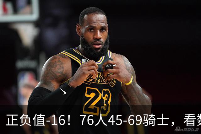 正负值-16！76人45-69骑士，看数据：你就是头号罪人！