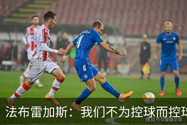 法布雷加斯：我们不为控球而控球，球员需要自由发挥