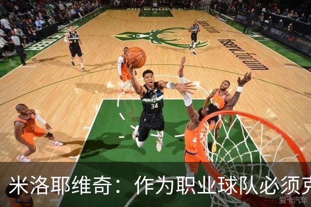 米洛耶维奇：作为职业球队必须克服各种困难，要忘掉这场失利