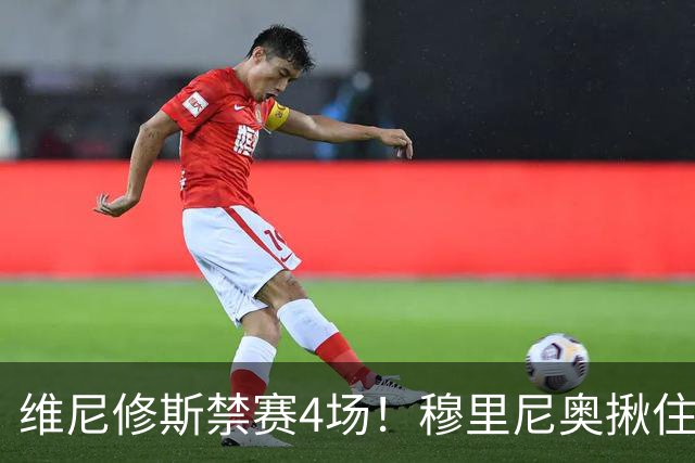 维尼修斯禁赛4场！穆里尼奥揪住赛前2小时通知开火