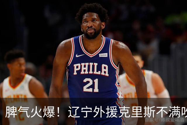 脾气火爆！辽宁外援克里斯不满吹罚“竖中指” 下半场5分钟5犯离场