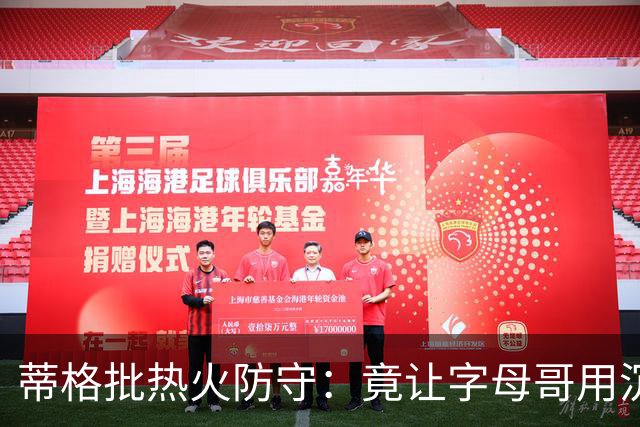 蒂格批热火防守：竟让字母哥用沉退防守