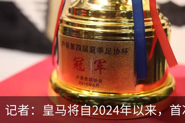 记者：皇马将自2024年以来，首次出席金球奖颁奖典礼