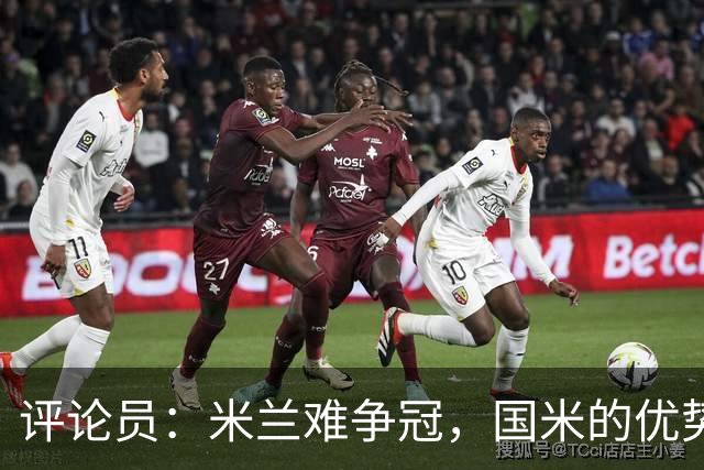 评论员：米兰难争冠，国米的优势相当明显