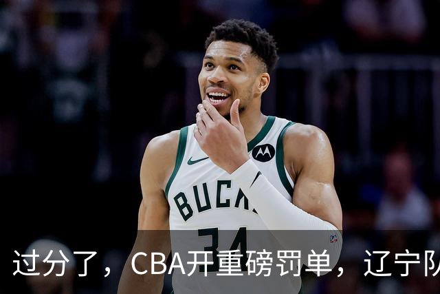 过分了，CBA开重磅罚单，辽宁队两人被处罚，球迷真绷不住了