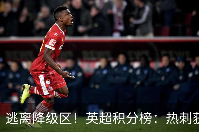 逃离降级区！英超积分榜：热刺获首胜升至第16，仅落后曼联1分