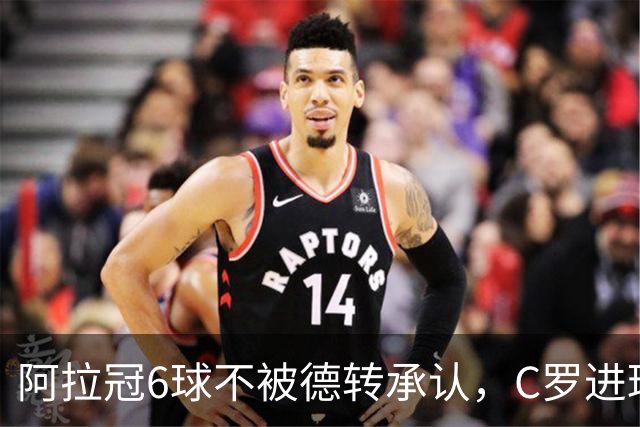 阿拉冠6球不被德转承认，C罗进球数为何仍有两套数据？