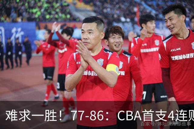 难求一胜！77-86：CBA首支4连败队出炉，真是无奈，11冠王2连胜！