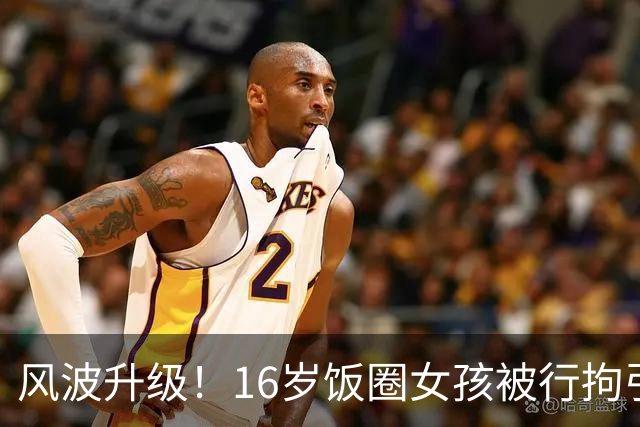 风波升级！16岁饭圈女孩被行拘引发热议！大V公开质问王楚钦