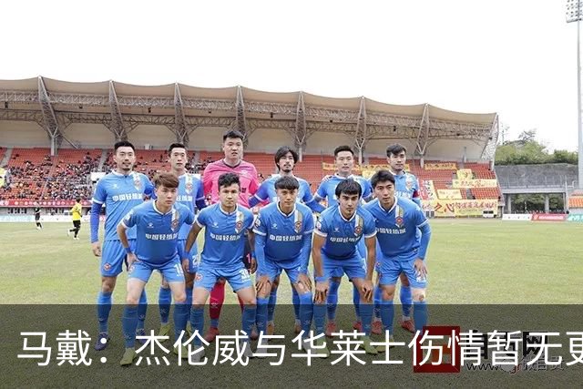 马戴：杰伦威与华莱士伤情暂无更新，明早全队集合再定