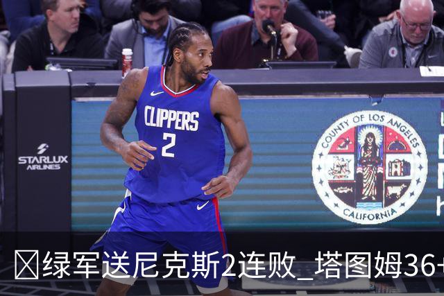 🏀绿军送尼克斯2连败 塔图姆36+9+7 唐斯22+10 阿努诺比20+10+8
