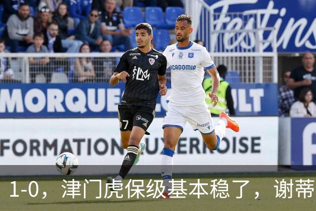 1-0，津门虎保级基本稳了，谢蒂内3次机会把握住1个，河南队遭遇9轮不胜