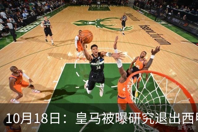 10月18日：皇马被曝研究退出西甲可能，两前提曝光，特巴斯辞职加解职20名裁判