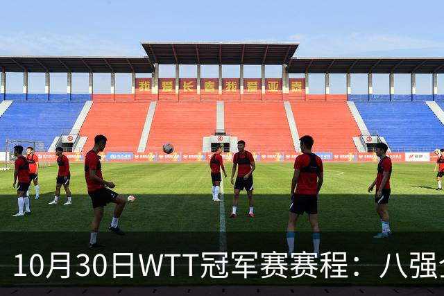 10月30日WTT冠军赛赛程：八强全部出炉，中国7人登场，1人必出局