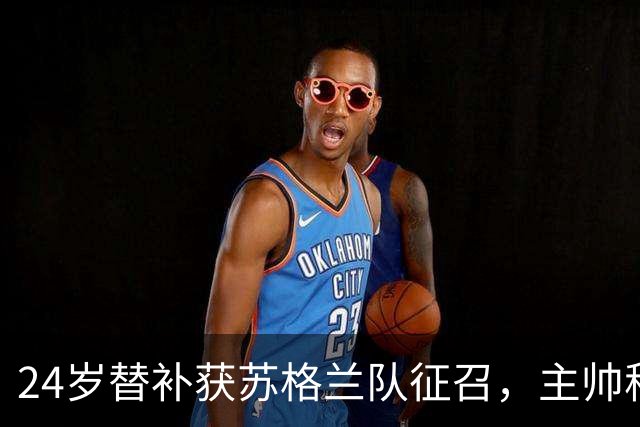 24岁替补获苏格兰队征召，主帅称这证明了球队的进步