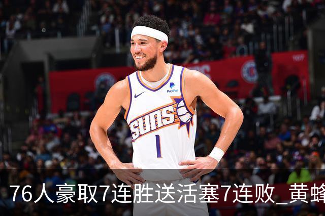 76人豪取7连胜送活塞7连败 黄蜂逆转战胜奇才