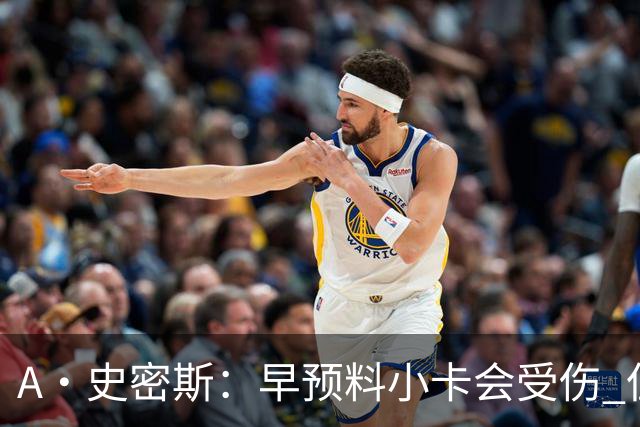 A·史密斯：早预料小卡会受伤 但没想到这么快！我以为得12月以后