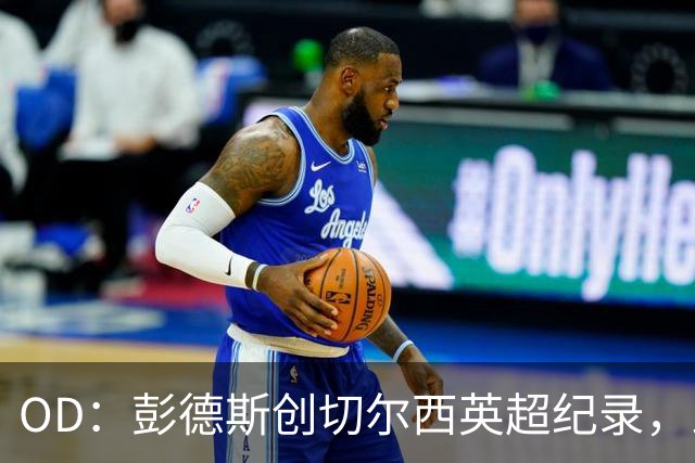 OD：彭德斯创切尔西英超纪录，跻身最年轻门将榜首