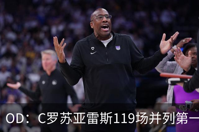 OD：C罗苏亚雷斯119场并列第一，哈兰德139场冲进前三