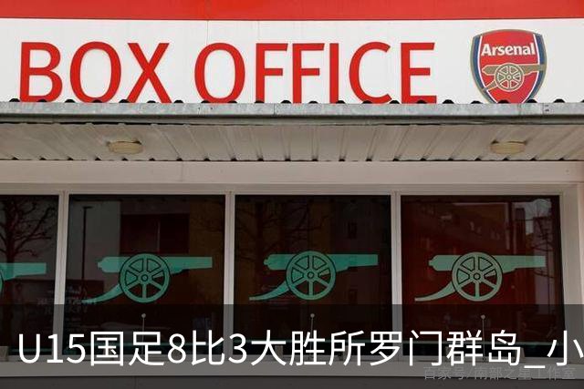 U15国足8比3大胜所罗门群岛 小组第二晋级世界杯第二层级