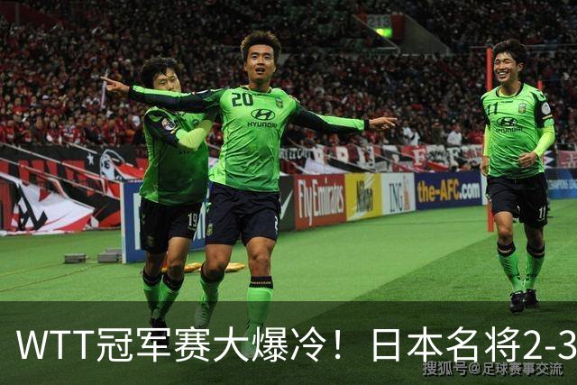 WTT冠军赛大爆冷！日本名将2-3惨遭一轮游，陈幸同3-0顺利晋级
